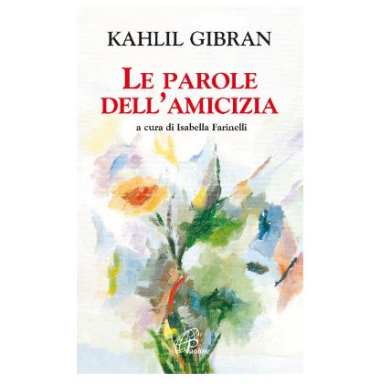 L'Amicizia secondo Gibran il meglio in un libro: Le parole dell'Amicizia